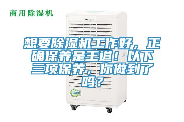 想要除濕機(jī)工作好，正確保養(yǎng)是王道！以下三項(xiàng)保養(yǎng)，你做到了嗎？