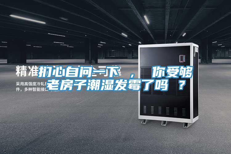 捫心自問(wèn)一下 ， 你受夠老房子潮濕發(fā)霉了嗎 ？