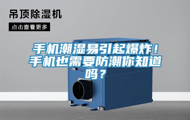 手機(jī)潮濕易引起爆炸！手機(jī)也需要防潮你知道嗎？