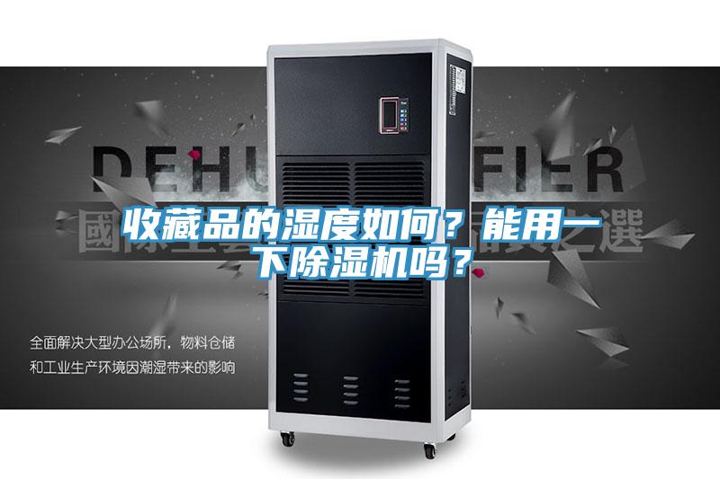 收藏品的濕度如何？能用一下除濕機(jī)嗎？