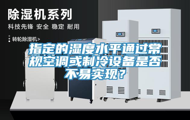 指定的濕度水平通過常規(guī)空調或制冷設備是否不易實現(xiàn)？