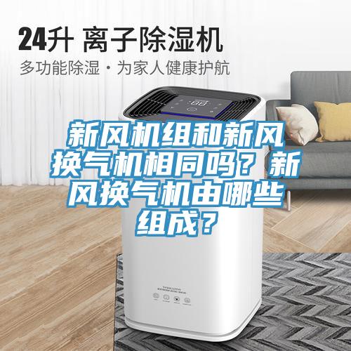 新風(fēng)機(jī)組和新風(fēng)換氣機(jī)相同嗎？新風(fēng)換氣機(jī)由哪些組成？