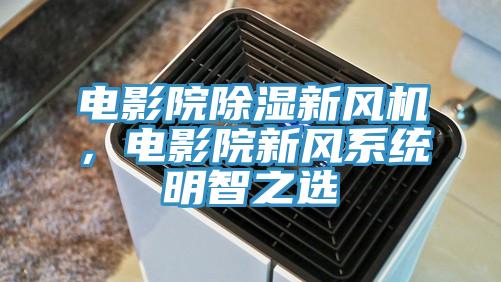 電影院除濕新風(fēng)機(jī)，電影院新風(fēng)系統(tǒng)明智之選