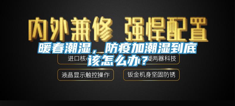 暖春潮濕，防疫加潮濕到底該怎么辦？