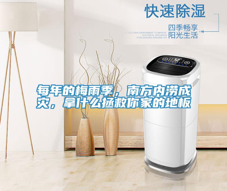 每年的梅雨季，南方內(nèi)澇成災(zāi)，拿什么拯救你家的地板