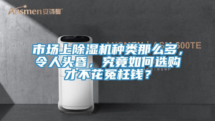 市場上除濕機種類那么多，令人頭昏，究竟如何選購才不花冤枉錢？