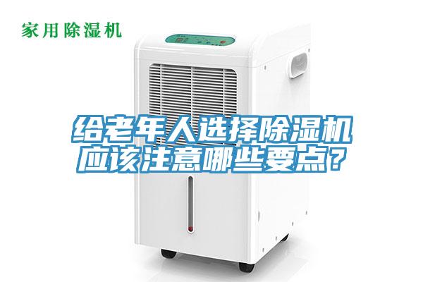 給老年人選擇除濕機應該注意哪些要點？