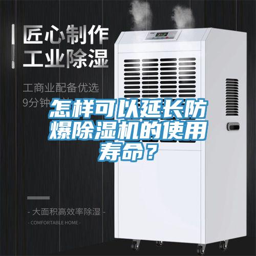 怎樣可以延長防爆除濕機的使用壽命？