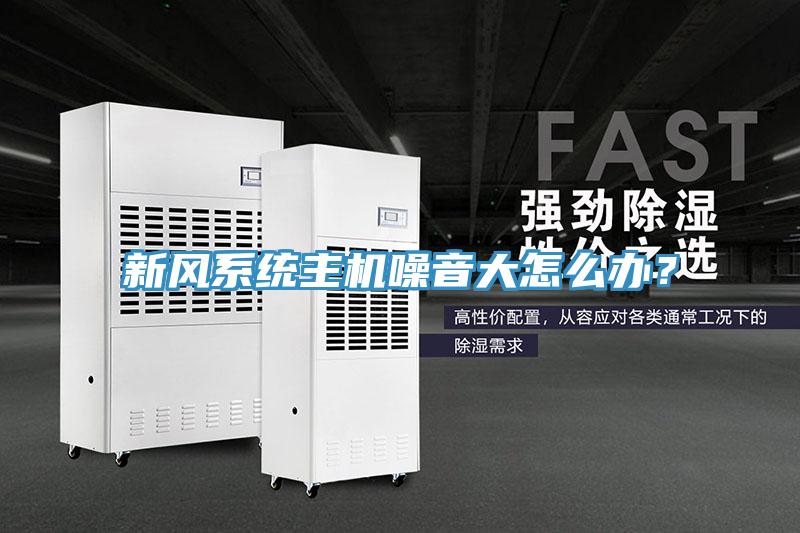 新風系統(tǒng)主機噪音大怎么辦？