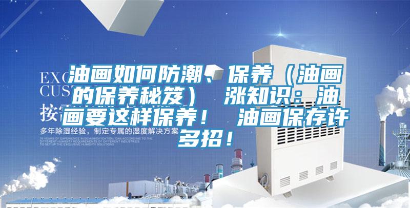 油畫如何防潮、保養(yǎng)（油畫的保養(yǎng)秘笈） 漲知識：油畫要這樣保養(yǎng)！ 油畫保存許多招！