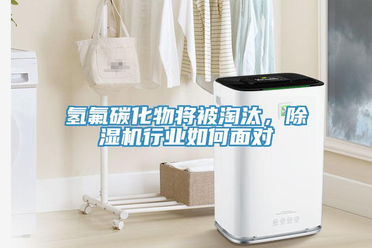 氫氟碳化物將被淘汰，除濕機行業(yè)如何面對