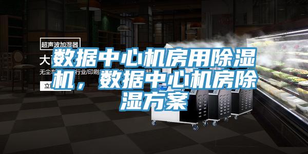 數(shù)據(jù)中心機房用除濕機，數(shù)據(jù)中心機房除濕方案