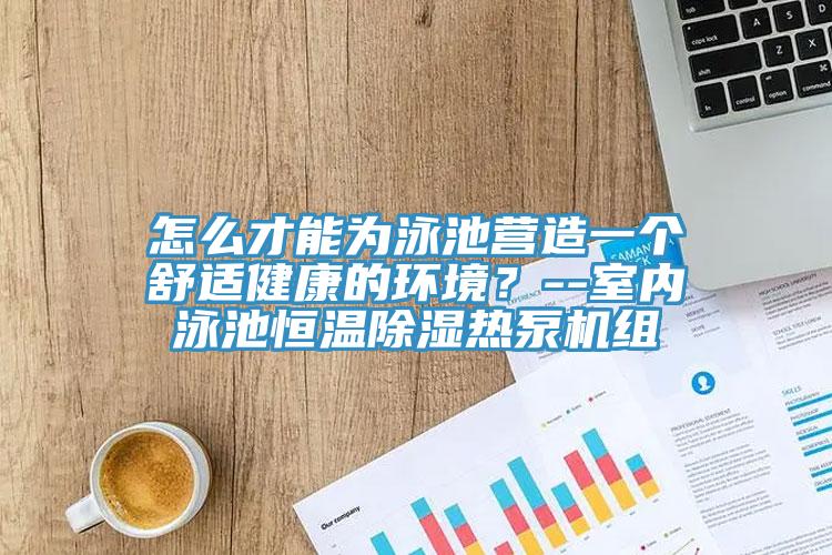 怎么才能為泳池營造一個舒適健康的環(huán)境？--室內(nèi)泳池恒溫除濕熱泵機組