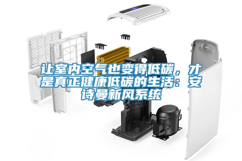 讓室內(nèi)空氣也變得低碳，才是真正健康低碳的生活：安詩曼新風(fēng)系統(tǒng)