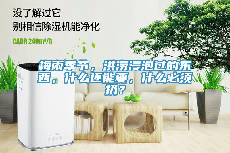 梅雨季節(jié)，洪澇浸泡過的東西，什么還能要，什么必須扔？