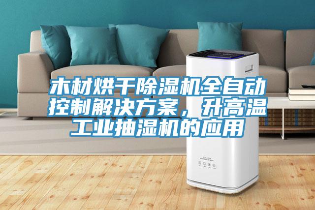 木材烘干除濕機(jī)全自動控制解決方案，升高溫工業(yè)抽濕機(jī)的應(yīng)用