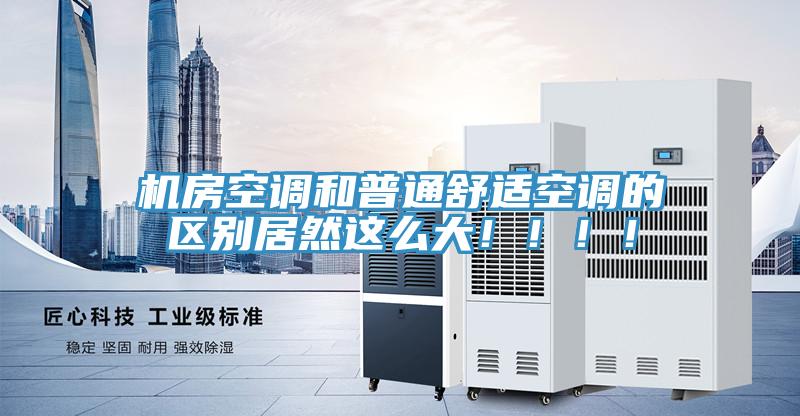 機房空調(diào)和普通舒適空調(diào)的區(qū)別居然這么大?。。?！