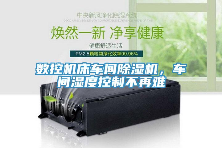 數(shù)控機床車間除濕機，車間濕度控制不再難