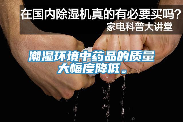 潮濕環(huán)境中藥品的質(zhì)量大幅度降低。