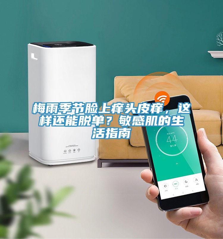 梅雨季節(jié)臉上癢頭皮癢，這樣還能脫單？敏感肌的生活指南