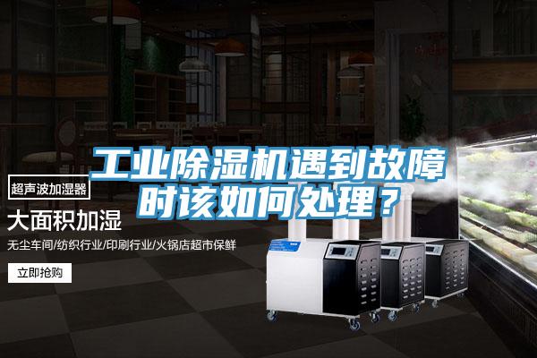 工業(yè)除濕機遇到故障時該如何處理？