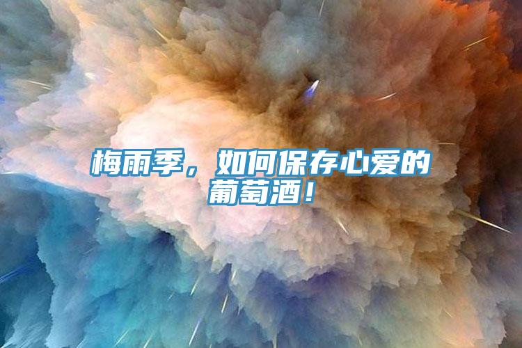 梅雨季，如何保存心愛的葡萄酒！