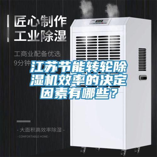 江蘇節(jié)能轉(zhuǎn)輪除濕機(jī)效率的決定因素有哪些？