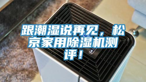 跟潮濕說(shuō)再見(jiàn)，松京家用除濕機(jī)測(cè)評(píng)！