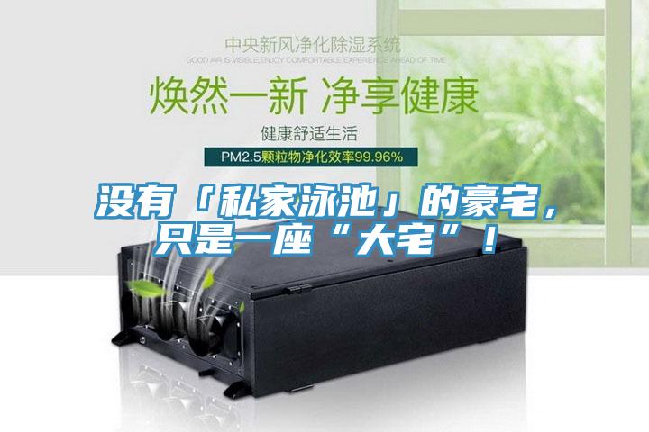 沒有「私家泳池」的豪宅，只是一座“大宅”！
