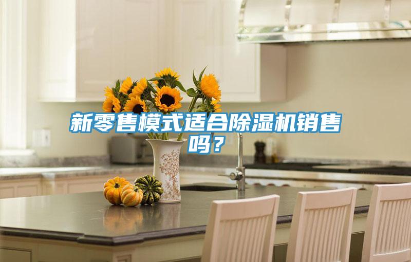 新零售模式適合除濕機(jī)銷售嗎？