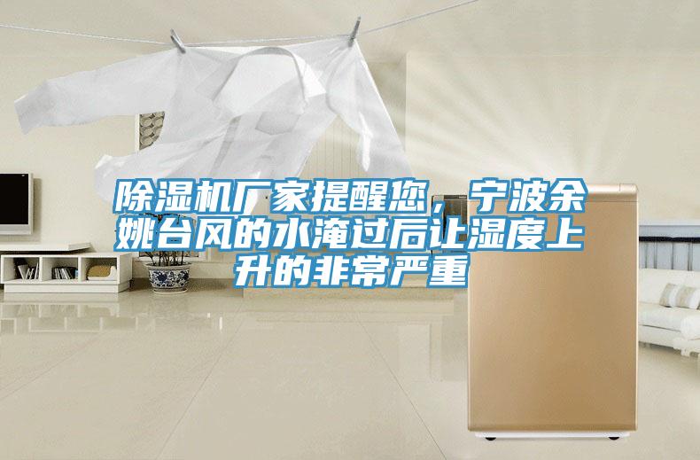 除濕機(jī)廠家提醒您，寧波余姚臺風(fēng)的水淹過后讓濕度上升的非常嚴(yán)重