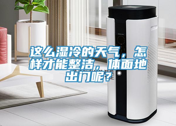 這么濕冷的天氣，怎樣才能整潔，體面地出門呢？