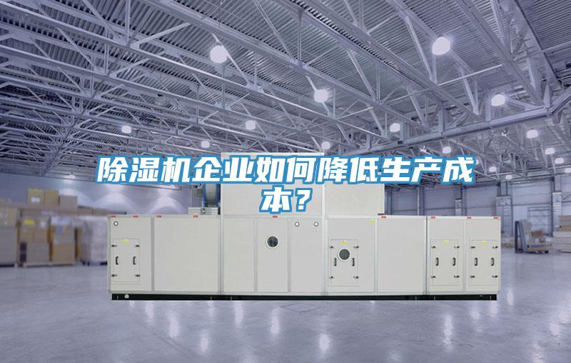 除濕機企業(yè)如何降低生產(chǎn)成本？