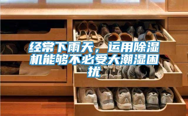 經(jīng)常下雨天，運(yùn)用除濕機(jī)能夠不必受大潮濕困擾