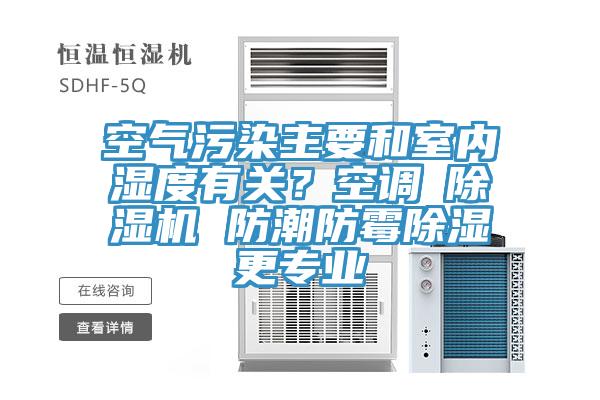 空氣污染主要和室內(nèi)濕度有關(guān)？空調(diào)≠除濕機 防潮防霉除濕更專業(yè)