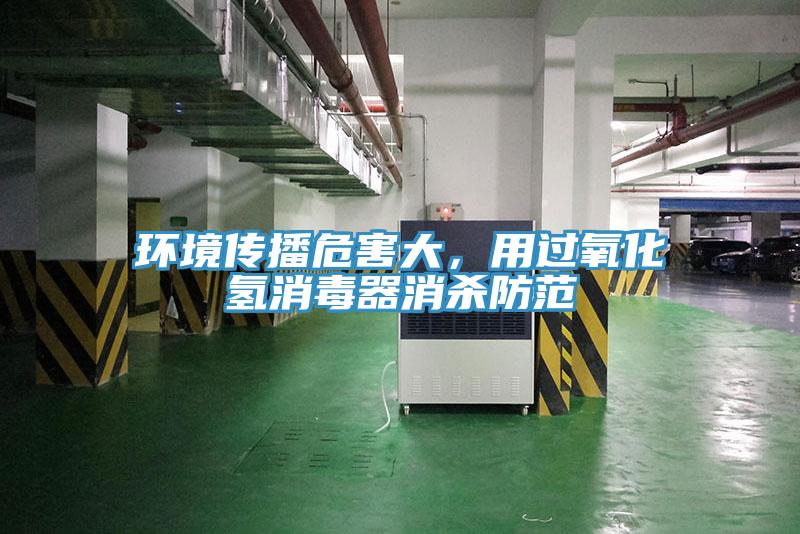 環(huán)境傳播危害大，用過氧化氫消毒器消殺防范