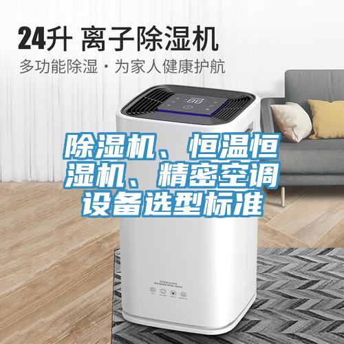 除濕機(jī)、恒溫恒濕機(jī)、精密空調(diào)設(shè)備選型標(biāo)準(zhǔn)