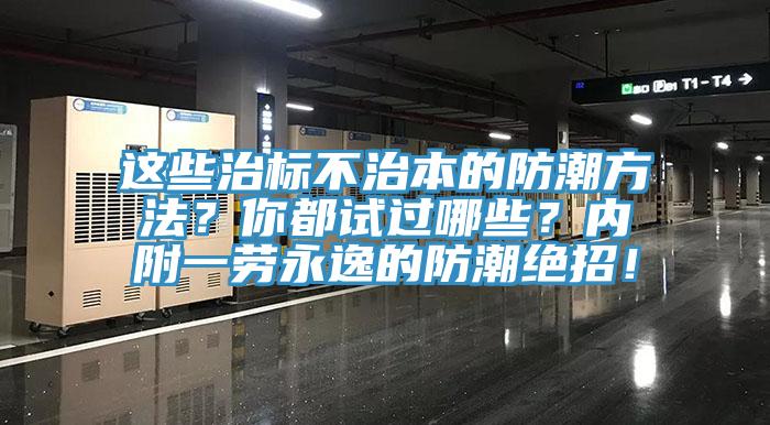 這些治標不治本的防潮方法？你都試過哪些？內(nèi)附一勞永逸的防潮絕招！