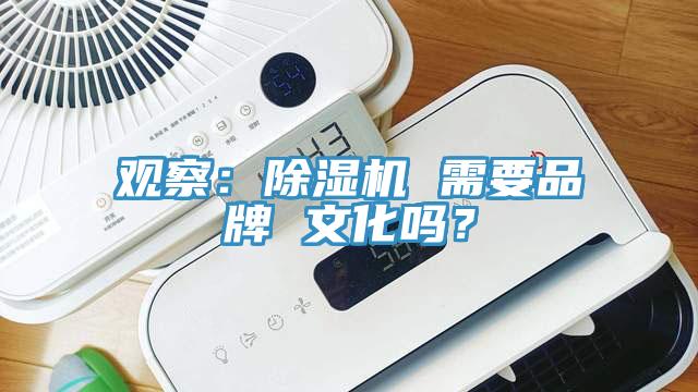 觀察：除濕機(jī) 需要品牌 文化嗎？