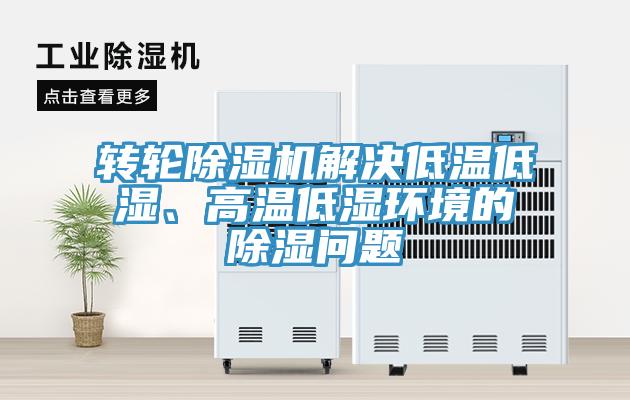 轉(zhuǎn)輪除濕機解決低溫低濕、高溫低濕環(huán)境的除濕問題