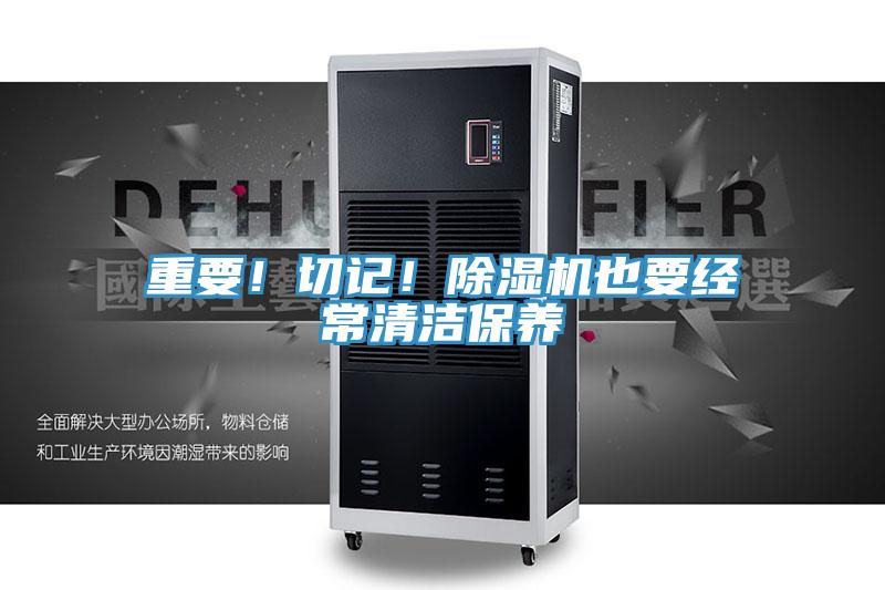 重要！切記！除濕機(jī)也要經(jīng)常清潔保養(yǎng)