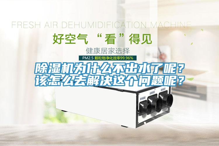 除濕機(jī)為什么不出水了呢？該怎么去解決這個問題呢？