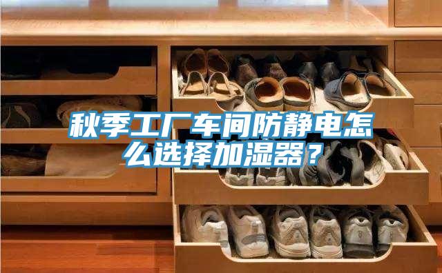 秋季工廠車間防靜電怎么選擇加濕器？