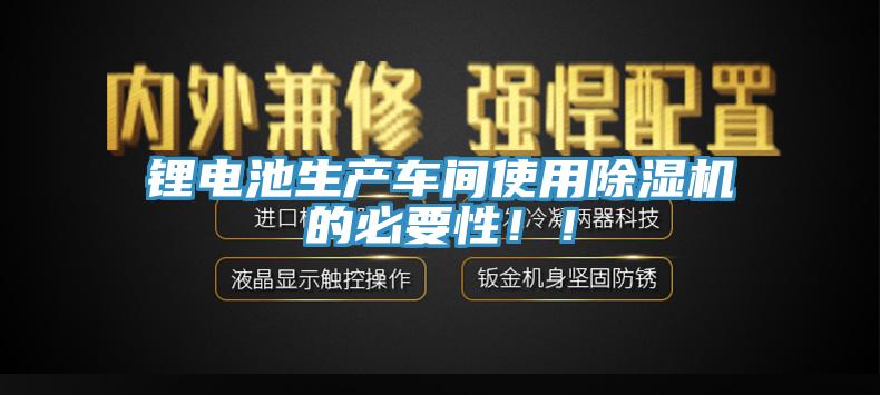 鋰電池生產(chǎn)車間使用除濕機的必要性??！