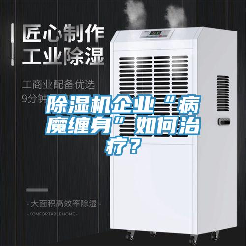 除濕機(jī)企業(yè)“病魔纏身”如何治療？