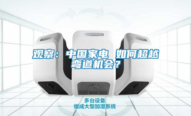 觀察：中國(guó)家電 如何超越彎道機(jī)會(huì)？