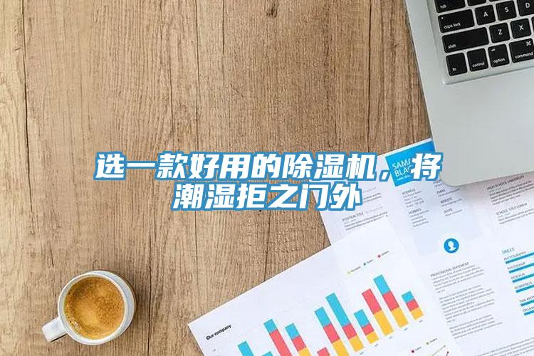 選一款好用的除濕機(jī)，將潮濕拒之門外