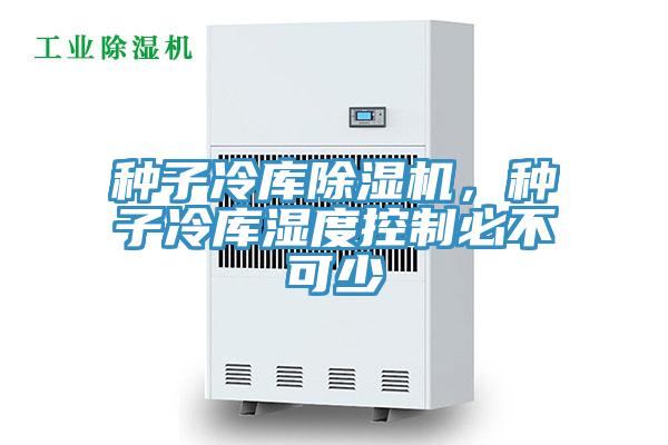 種子冷庫除濕機，種子冷庫濕度控制必不可少