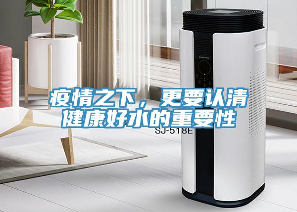疫情之下，更要認(rèn)清健康好水的重要性