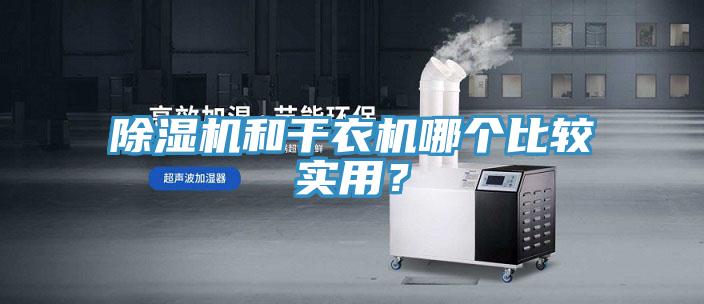 除濕機(jī)和干衣機(jī)哪個(gè)比較實(shí)用？